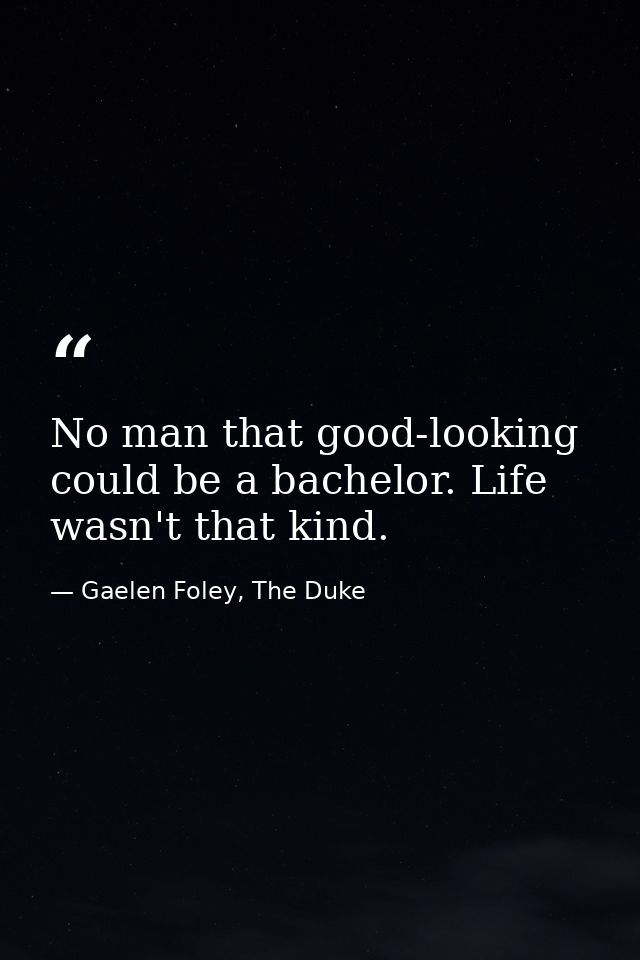 No man that good-looking could be a bachelor. Life wasn't that kind. — Gaelen Foley, The Duke
