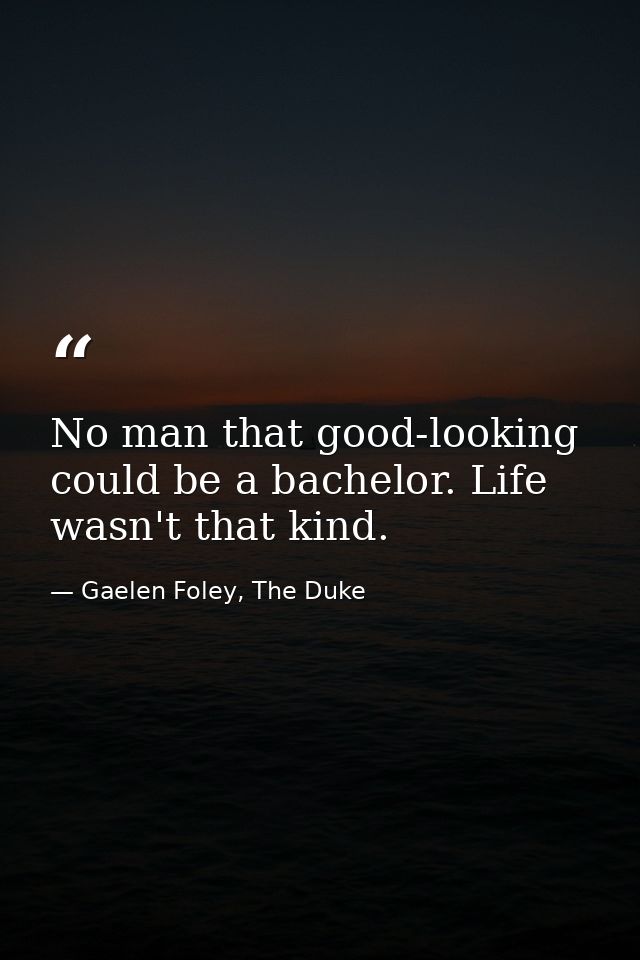 No man that good-looking could be a bachelor. Life wasn't that kind. — Gaelen Foley, The Duke