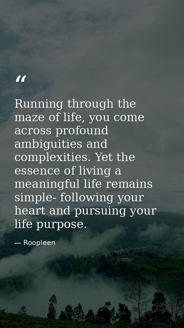 Running through the maze of life, you come across profound ambiguities and complexities. Yet the essence of living a mea — Roopleen