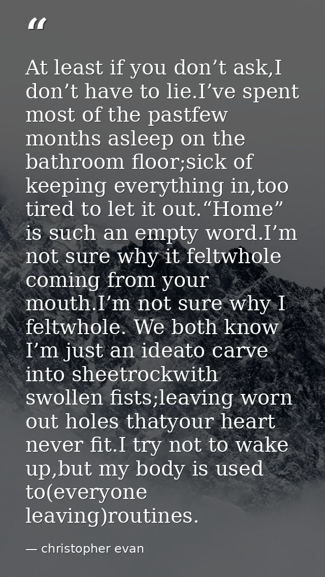 At least if you don’t ask,I don’t have to lie.I’ve spent most of the pastfew months asleep on the bathroom floor;sick of — christopher evan
