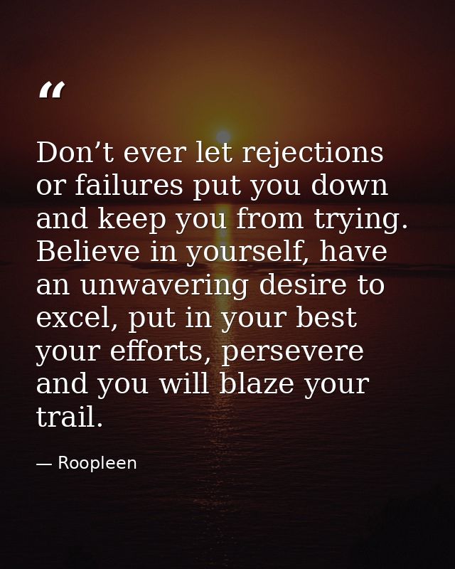 Don’t ever let rejections or failures put you down and keep you from trying. Believe in yourself, have an unwavering des — Roopleen