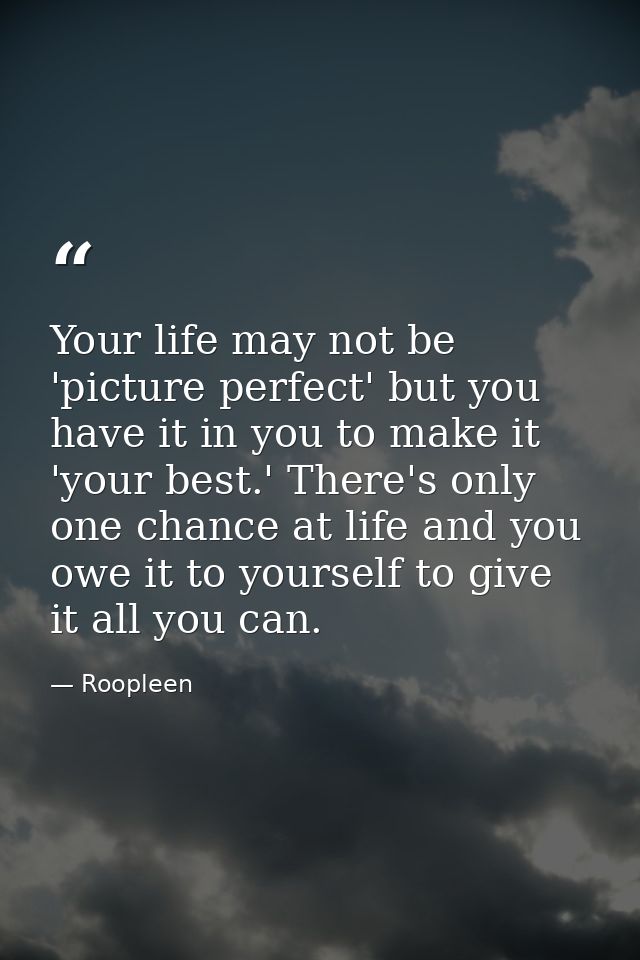 Your life may not be 'picture perfect' but you have it in you to make it 'your best.' There's only one chance at life an — Roopleen