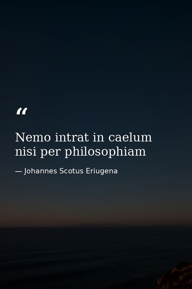 Nemo intrat in caelum nisi per philosophiam — Johannes Scotus Eriugena