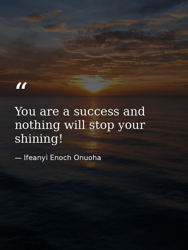 You are a success and nothing will stop your shining! — Ifeanyi Enoch Onuoha