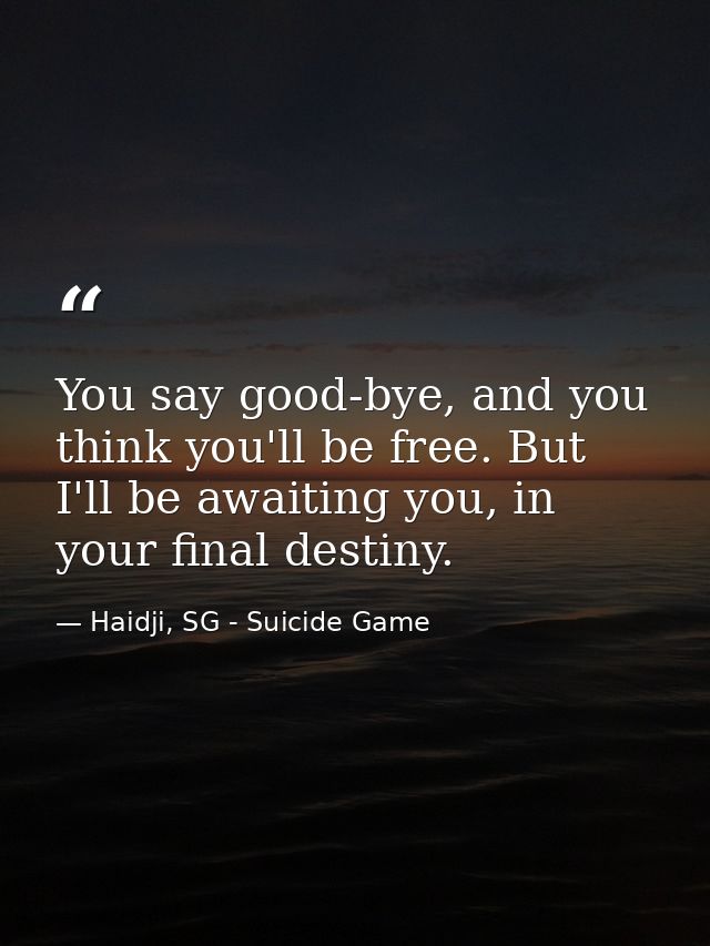 You say good-bye, and you think you'll be free. But I'll be awaiting you, in your final destiny. — Haidji, SG - Suicide Game