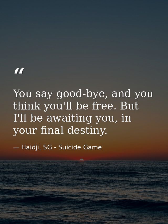 You say good-bye, and you think you'll be free. But I'll be awaiting you, in your final destiny. — Haidji, SG - Suicide Game