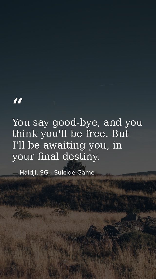 You say good-bye, and you think you'll be free. But I'll be awaiting you, in your final destiny. — Haidji, SG - Suicide Game