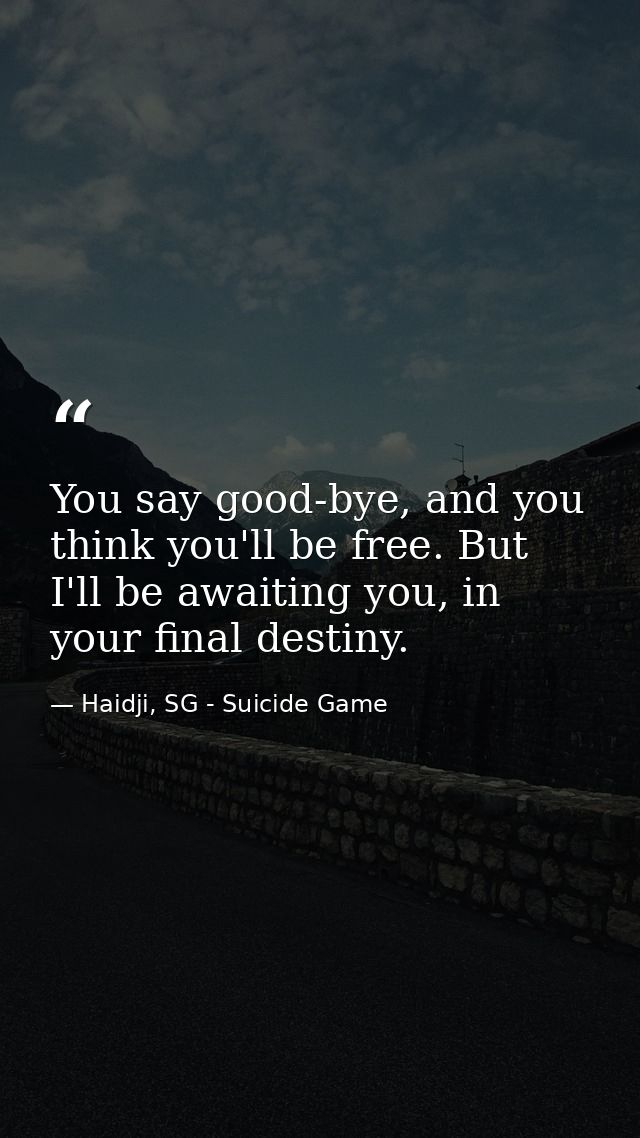 You say good-bye, and you think you'll be free. But I'll be awaiting you, in your final destiny. — Haidji, SG - Suicide Game