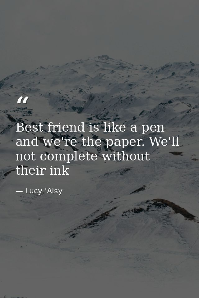 Best friend is like a pen and we're the paper. We'll not complete without their ink — Lucy 'Aisy