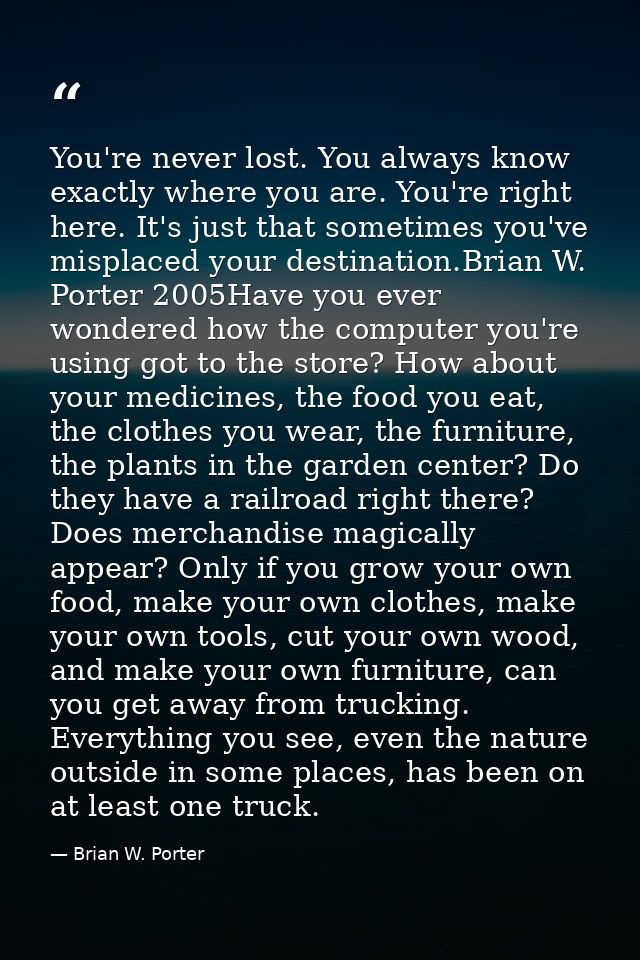 You're never lost. You always know exactly where you are. You're right here. It's just that sometimes you've misplaced y — Brian W. Porter
