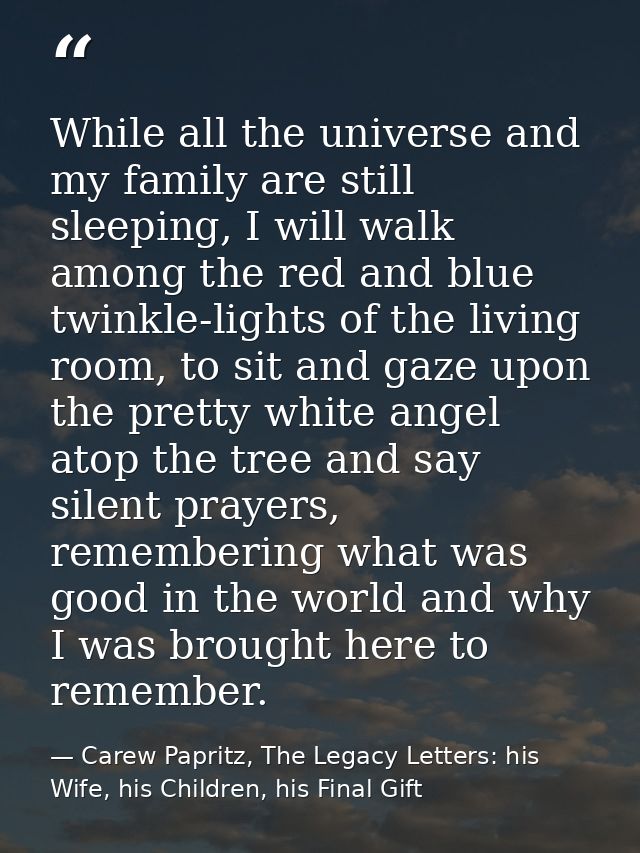 While all the universe and my family are still sleeping, I will walk among the red and blue twinkle-lights of the living — Carew Papritz, The Legacy Letters: his Wife, his Children, his Final Gift