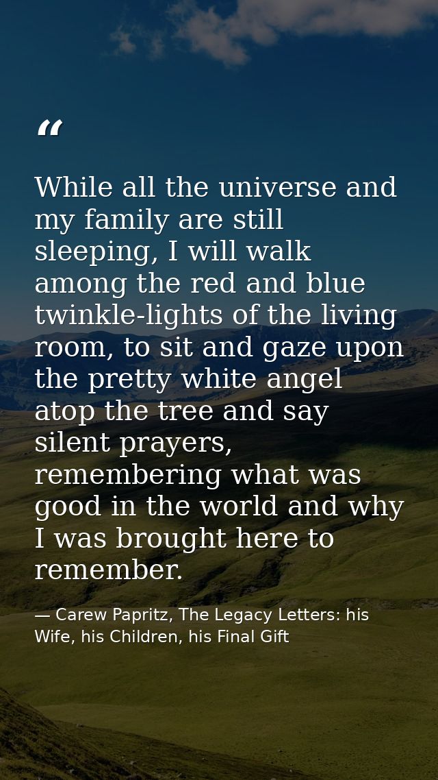 While all the universe and my family are still sleeping, I will walk among the red and blue twinkle-lights of the living — Carew Papritz, The Legacy Letters: his Wife, his Children, his Final Gift