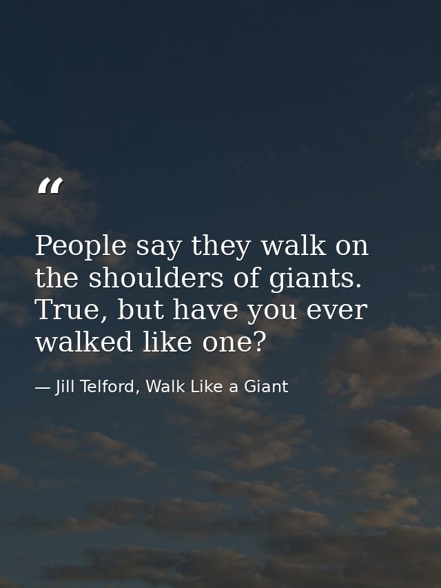 People say they walk on the shoulders of giants. True, but have you ever walked like one? — Jill Telford, Walk Like a Giant