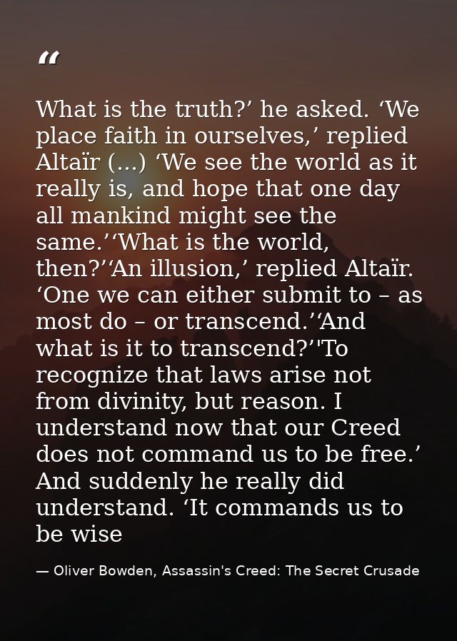 What is the truth?’ he asked. ‘We place faith in ourselves,’ replied Altaïr (...) ‘We see the world as it really is, and — Oliver Bowden, Assassin's Creed: The Secret Crusade