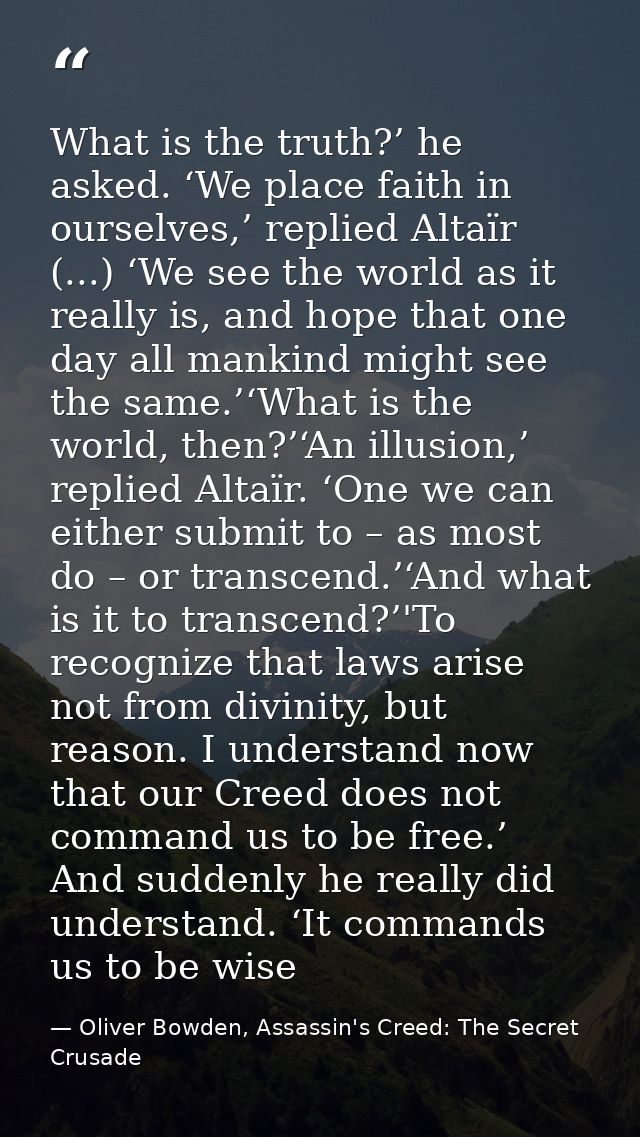 What is the truth?’ he asked. ‘We place faith in ourselves,’ replied Altaïr (...) ‘We see the world as it really is, and — Oliver Bowden, Assassin's Creed: The Secret Crusade