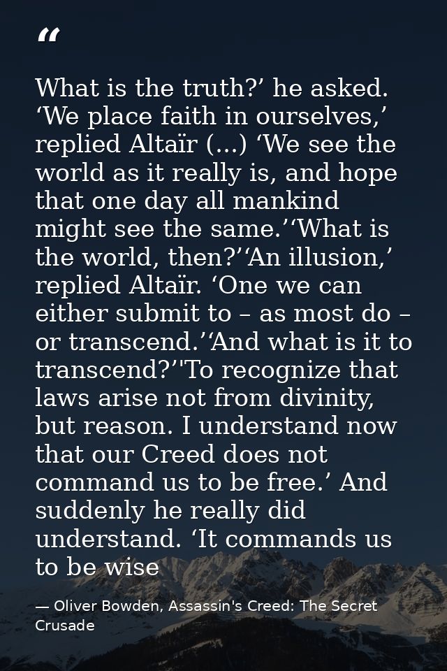 What is the truth?’ he asked. ‘We place faith in ourselves,’ replied Altaïr (...) ‘We see the world as it really is, and — Oliver Bowden, Assassin's Creed: The Secret Crusade