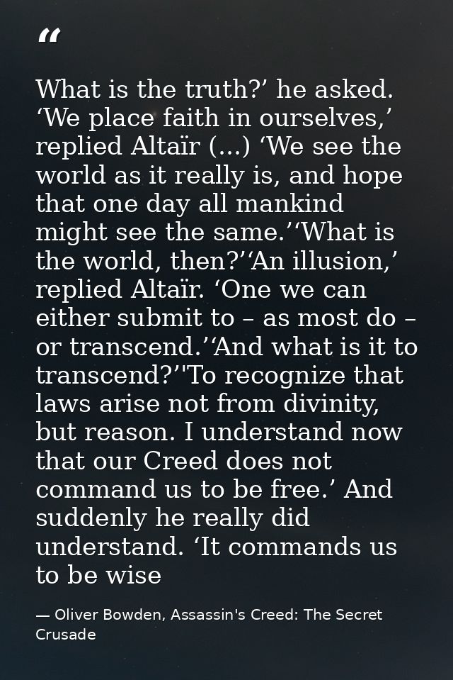 What is the truth?’ he asked. ‘We place faith in ourselves,’ replied Altaïr (...) ‘We see the world as it really is, and — Oliver Bowden, Assassin's Creed: The Secret Crusade