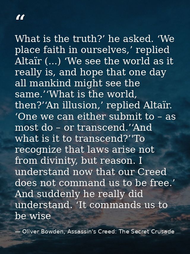 What is the truth?’ he asked. ‘We place faith in ourselves,’ replied Altaïr (...) ‘We see the world as it really is, and — Oliver Bowden, Assassin's Creed: The Secret Crusade