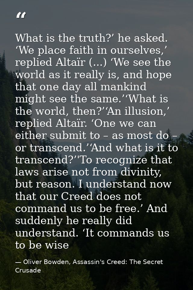 What is the truth?’ he asked. ‘We place faith in ourselves,’ replied Altaïr (...) ‘We see the world as it really is, and — Oliver Bowden, Assassin's Creed: The Secret Crusade