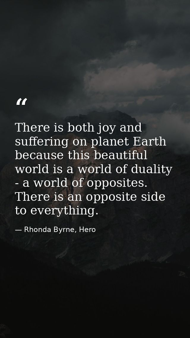 There is both joy and suffering on planet Earth because this beautiful world is a world of duality - a world of opposite — Rhonda Byrne, Hero