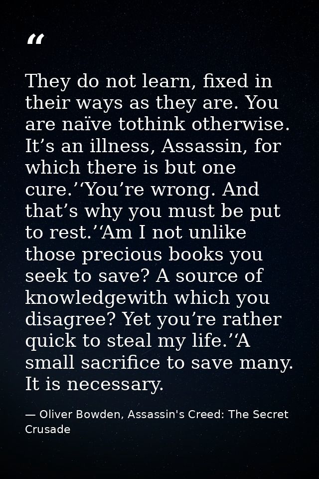 They do not learn, fixed in their ways as they are. You are naïve tothink otherwise. It’s an illness, Assassin, for whic — Oliver Bowden, Assassin's Creed: The Secret Crusade
