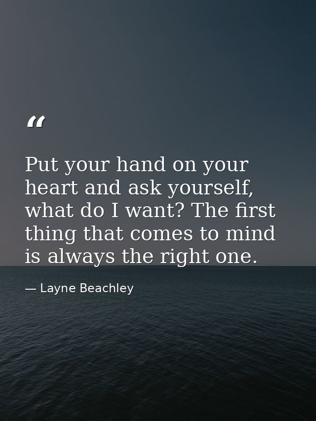 Put your hand on your heart and ask yourself, what do I want? The first thing that comes to mind is always the right one — Layne Beachley