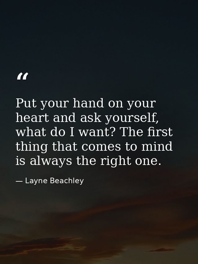 Put your hand on your heart and ask yourself, what do I want? The first thing that comes to mind is always the right one — Layne Beachley