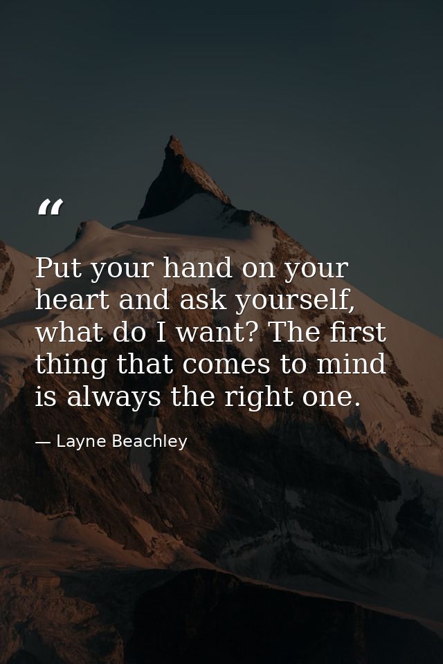 Put your hand on your heart and ask yourself, what do I want? The first thing that comes to mind is always the right one — Layne Beachley