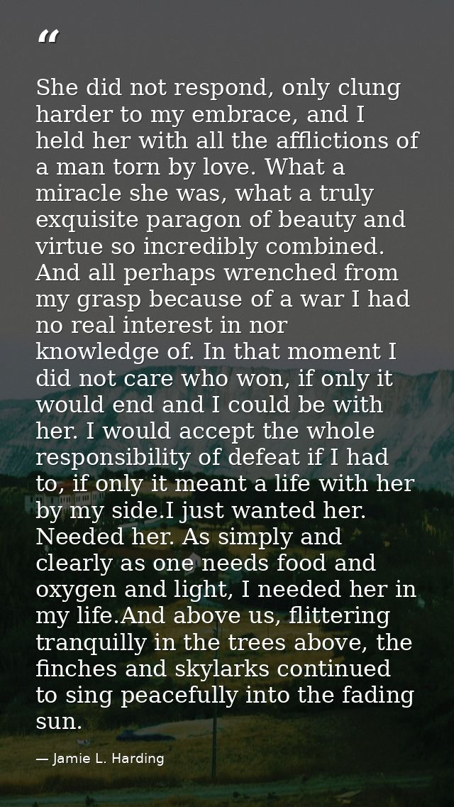 She did not respond, only clung harder to my embrace, and I held her with all the afflictions of a man torn by love. Wha — Jamie L. Harding