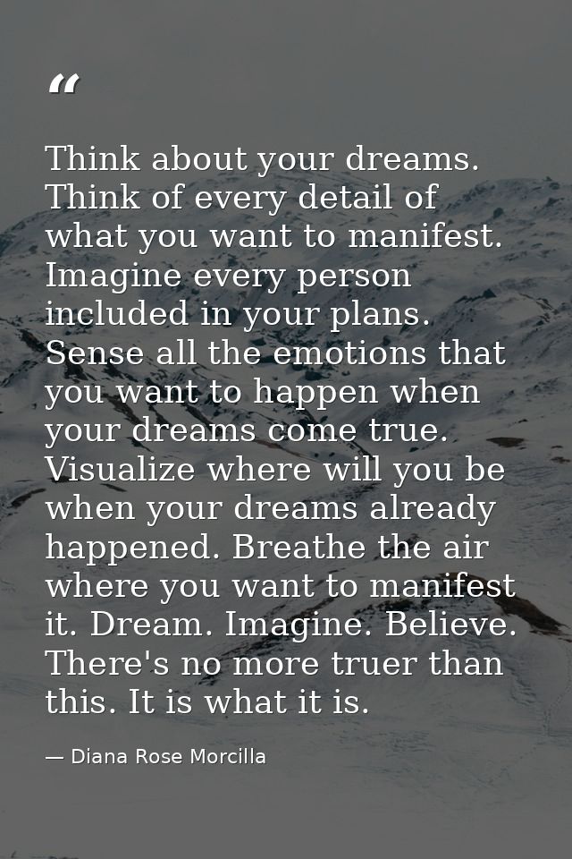 Think about your dreams. Think of every detail of what you want to manifest. Imagine every person included in your plans — Diana Rose Morcilla