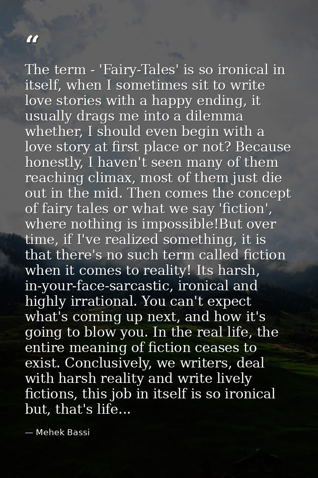 The term - 'Fairy-Tales' is so ironical in itself, when I sometimes sit to write love stories with a happy ending, it us — Mehek Bassi