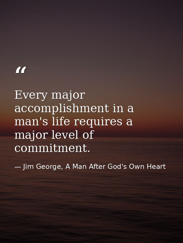 Every major accomplishment in a man's life requires a major level of commitment. — Jim George, A Man After God's Own Heart