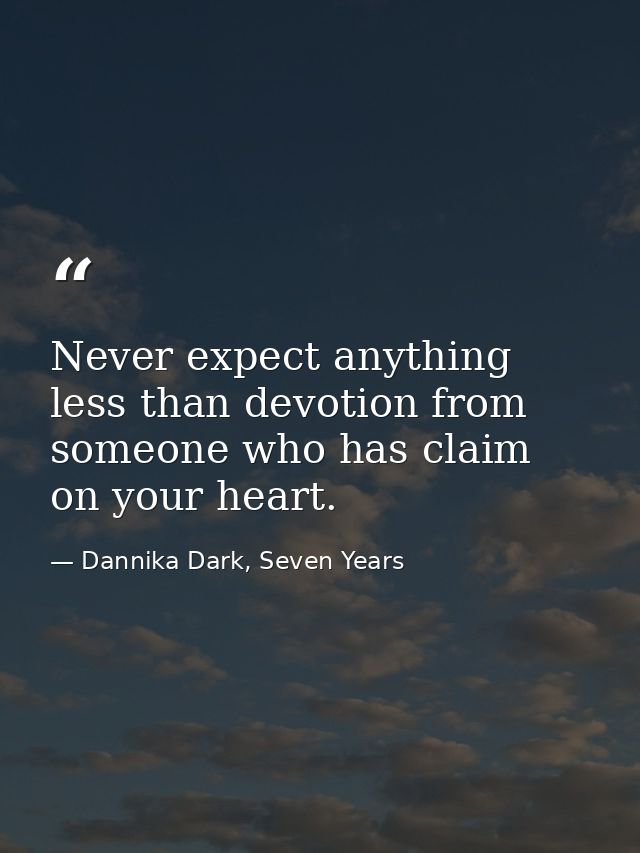 Never expect anything less than devotion from someone who has claim on your heart. — Dannika Dark, Seven Years