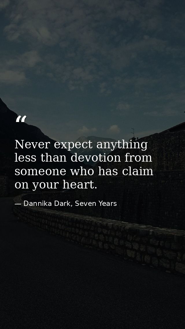 Never expect anything less than devotion from someone who has claim on your heart. — Dannika Dark, Seven Years