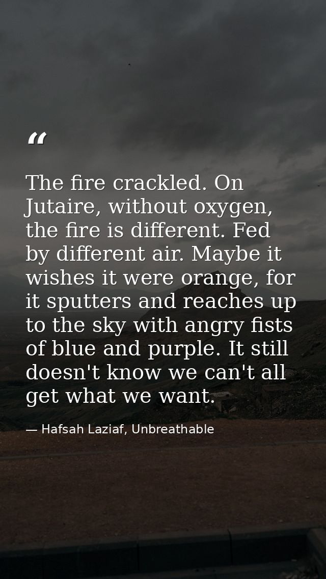 The fire crackled. On Jutaire, without oxygen, the fire is different. Fed by different air. Maybe it wishes it were oran — Hafsah Laziaf, Unbreathable