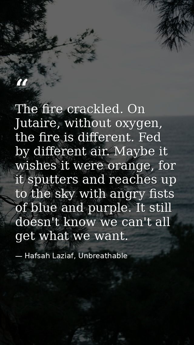 The fire crackled. On Jutaire, without oxygen, the fire is different. Fed by different air. Maybe it wishes it were oran — Hafsah Laziaf, Unbreathable