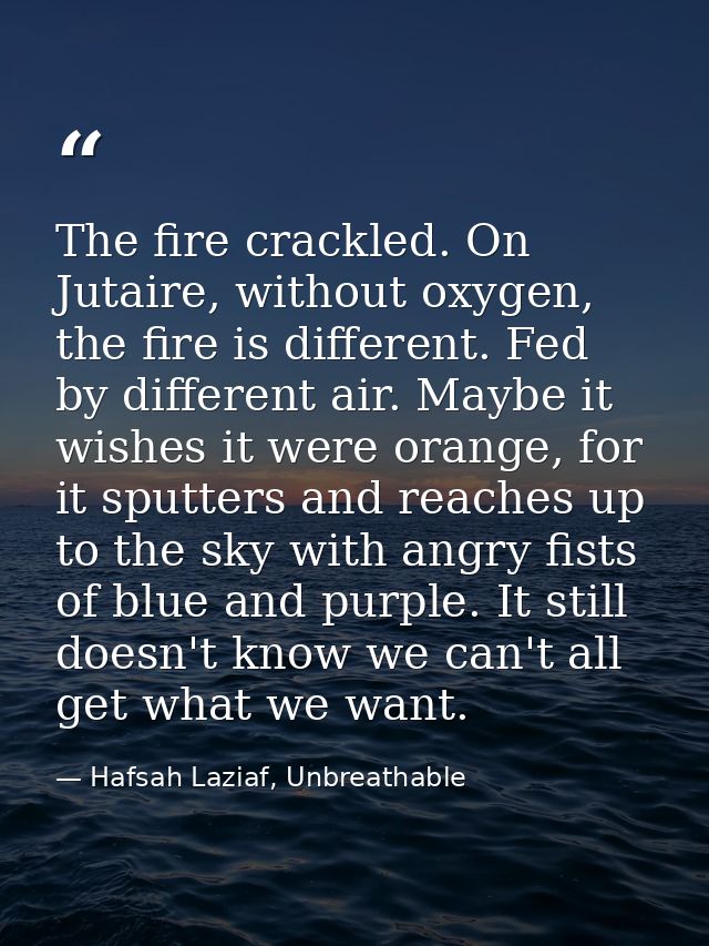 The fire crackled. On Jutaire, without oxygen, the fire is different. Fed by different air. Maybe it wishes it were oran — Hafsah Laziaf, Unbreathable