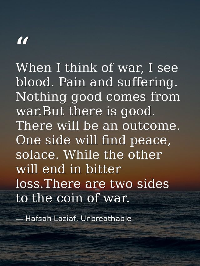 When I think of war, I see blood. Pain and suffering. Nothing good comes from war.But there is good. There will be an ou — Hafsah Laziaf, Unbreathable