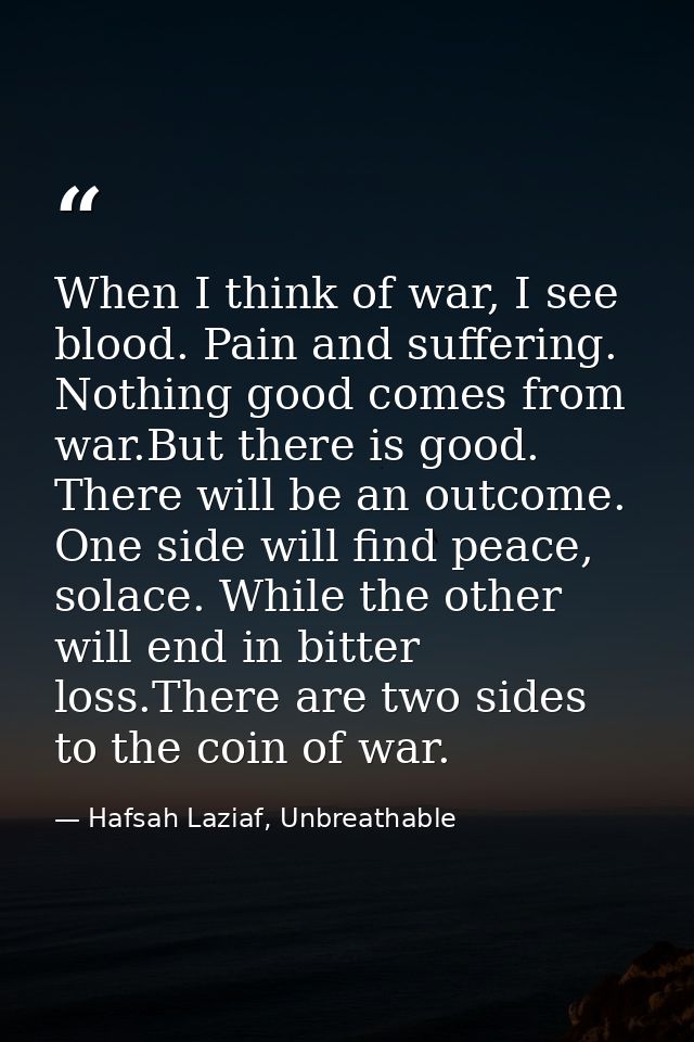 When I think of war, I see blood. Pain and suffering. Nothing good comes from war.But there is good. There will be an ou — Hafsah Laziaf, Unbreathable