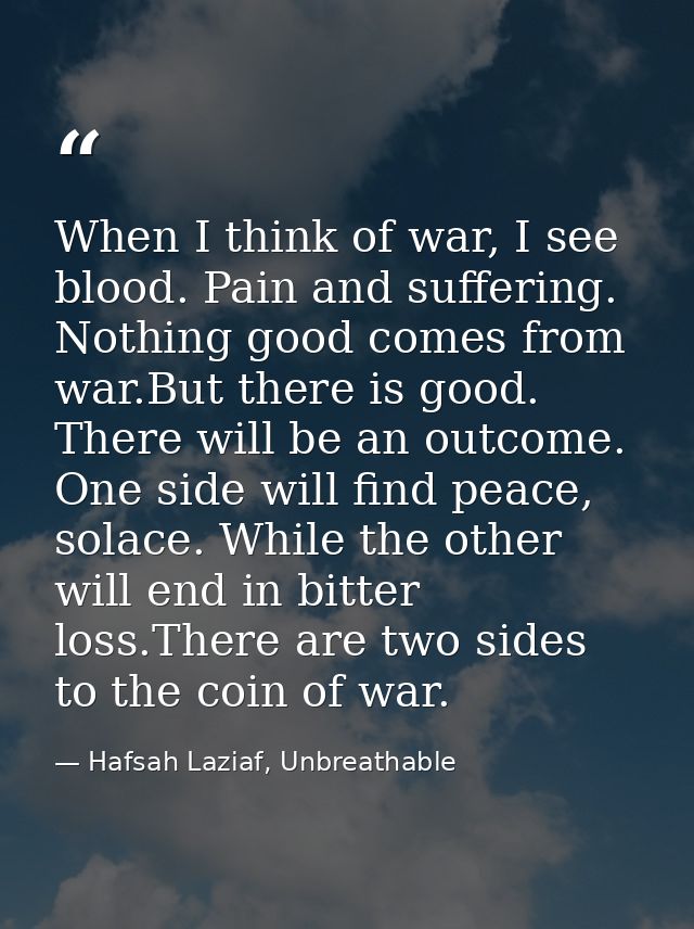 When I think of war, I see blood. Pain and suffering. Nothing good comes from war.But there is good. There will be an ou — Hafsah Laziaf, Unbreathable