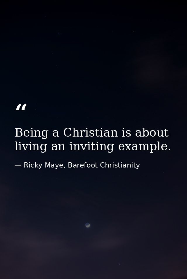 Being a Christian is about living an inviting example. — Ricky Maye, Barefoot Christianity