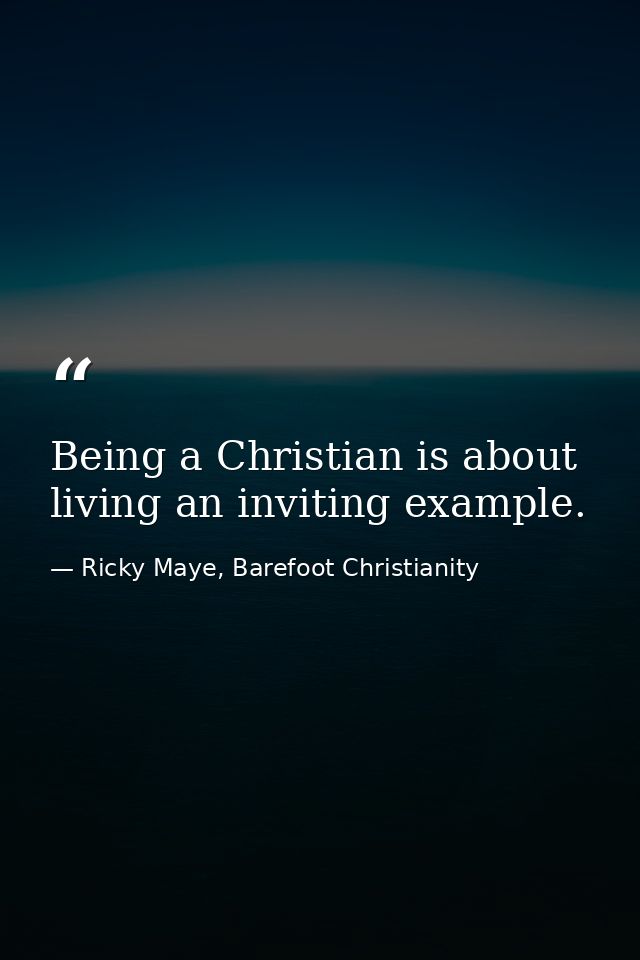 Being a Christian is about living an inviting example. — Ricky Maye, Barefoot Christianity