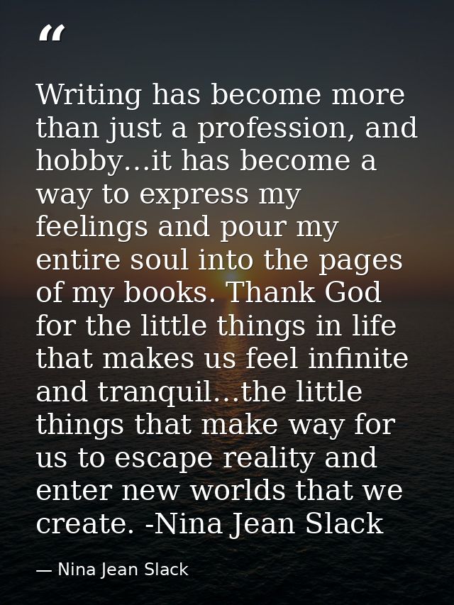 Writing has become more than just a profession, and hobby…it has become a way to express my feelings and pour my entire  — Nina Jean Slack