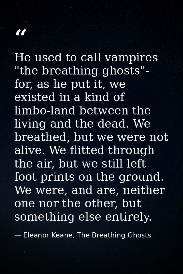 He used to call vampires "the breathing ghosts"- for, as he put it, we existed in a kind of limbo-land between the livin — Eleanor Keane, The Breathing Ghosts