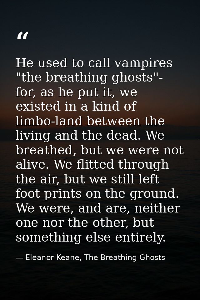 He used to call vampires "the breathing ghosts"- for, as he put it, we existed in a kind of limbo-land between the livin — Eleanor Keane, The Breathing Ghosts