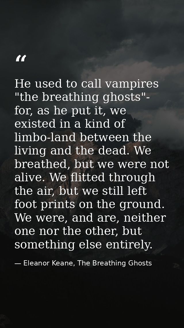 He used to call vampires "the breathing ghosts"- for, as he put it, we existed in a kind of limbo-land between the livin — Eleanor Keane, The Breathing Ghosts