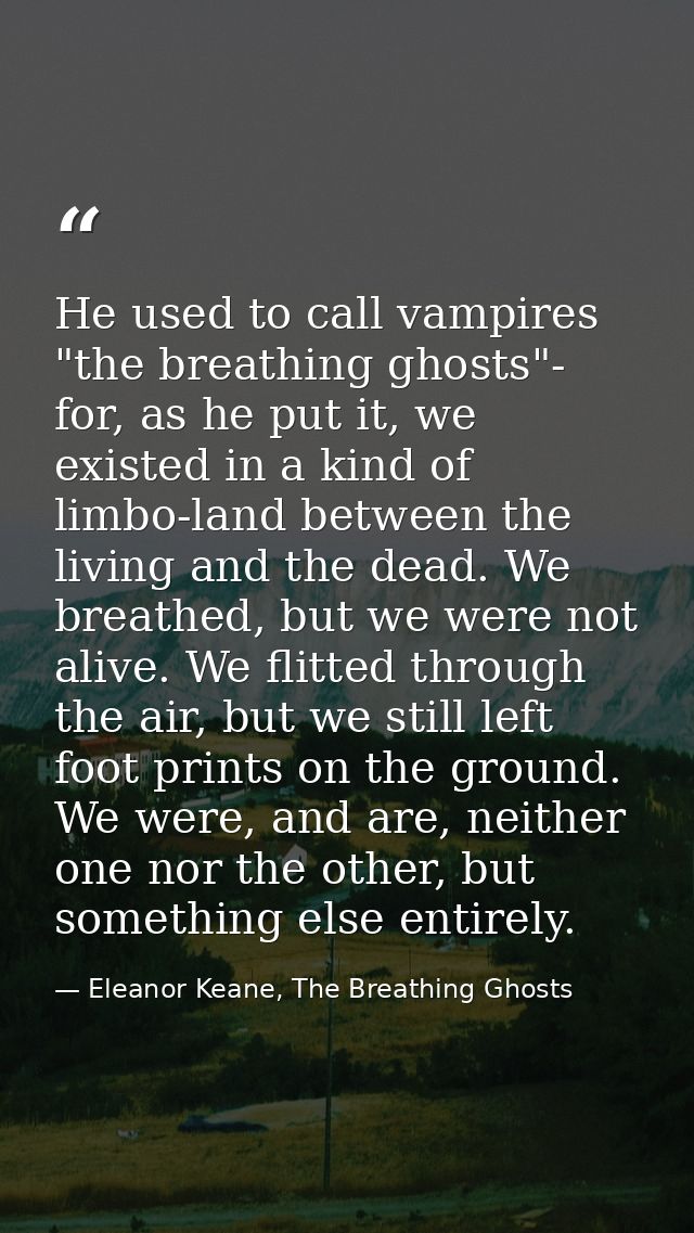 He used to call vampires "the breathing ghosts"- for, as he put it, we existed in a kind of limbo-land between the livin — Eleanor Keane, The Breathing Ghosts