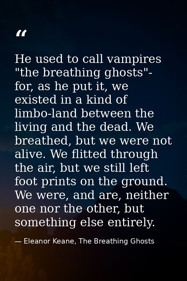 He used to call vampires "the breathing ghosts"- for, as he put it, we existed in a kind of limbo-land between the livin — Eleanor Keane, The Breathing Ghosts