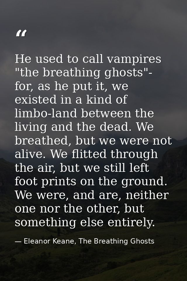 He used to call vampires "the breathing ghosts"- for, as he put it, we existed in a kind of limbo-land between the livin — Eleanor Keane, The Breathing Ghosts