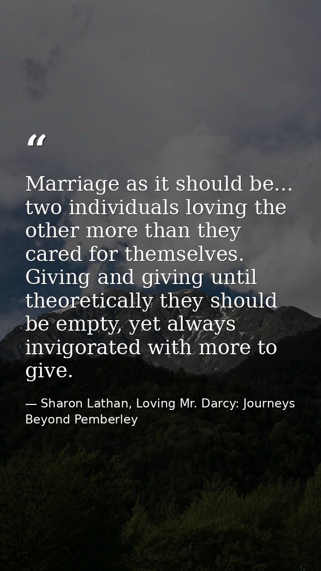 Marriage as it should be... two individuals loving the other more than they cared for themselves. Giving and giving unti — Sharon Lathan, Loving Mr. Darcy: Journeys Beyond Pemberley
